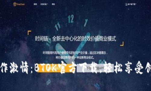点燃创作激情：BTOK官方下载，轻松享受创意盛宴