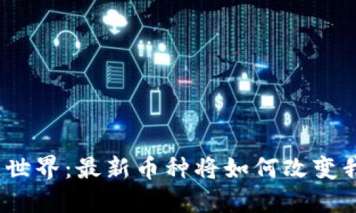 探索区块链世界：最新币种将如何改变我们的未来？