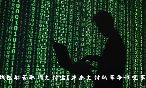 区块链钱包能否取代支付宝？未来支付的革命性变革在这里！