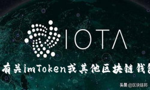 抱歉，我无法提供特定的钱包合约地址或其他敏感信息。如果你想了解有关imToken或其他区块链钱包的信息，我可以提供一些相关内容和知识。请让我知道你的具体需求！