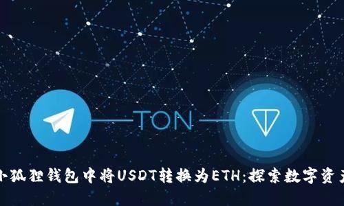 如何轻松在小狐狸钱包中将USDT转换为ETH：探索数字资产的便利之旅