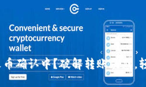 : Imtoken转账火币确认中？破解转账疑惑，轻松解决你的困扰！