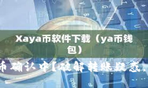 : Imtoken转账火币确认中？破解转账疑惑，轻松解决你的困扰！