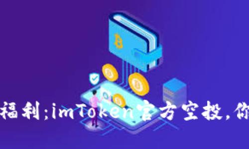 2019年重磅福利：imToken官方空投，你准备好了吗？
