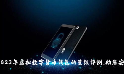 探秘！2023年虚拟数字货币钱包的星级评测，助您安全投资
