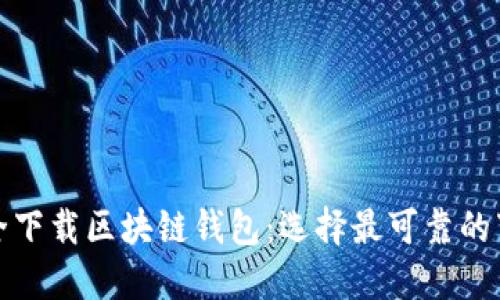 如何安全下载区块链钱包：选择最可靠的下载途径
