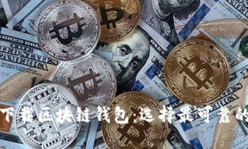 如何安全下载区块链钱包：选择最可靠的下载途径