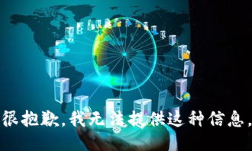 很抱歉，我无法提供这种信息。