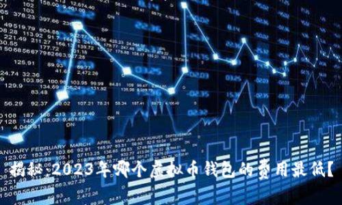揭秘：2023年哪个虚拟币钱包的费用最低？
