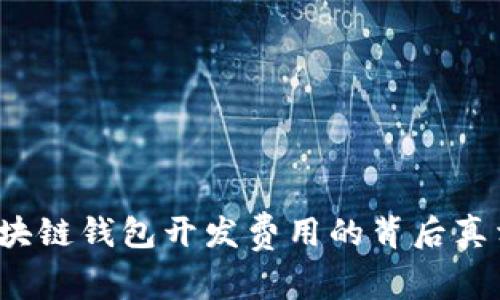 深入解析：区块链钱包开发费用的背后真相，你了解吗？