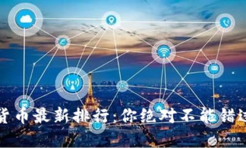 2023年加密货币最新排行：你绝对不能错过的投资机会！