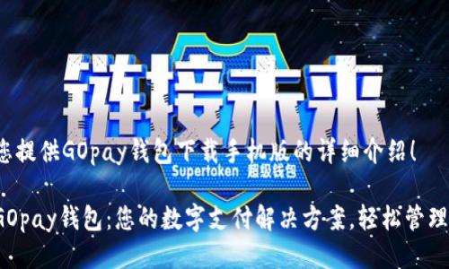 很高兴为您提供GOpay钱包下载手机版的详细介绍！

迅速下载GOpay钱包：您的数字支付解决方案，轻松管理财务无忧！