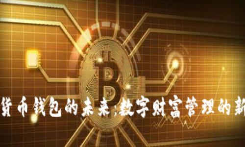 加密货币钱包的未来：数字财富管理的新篇章