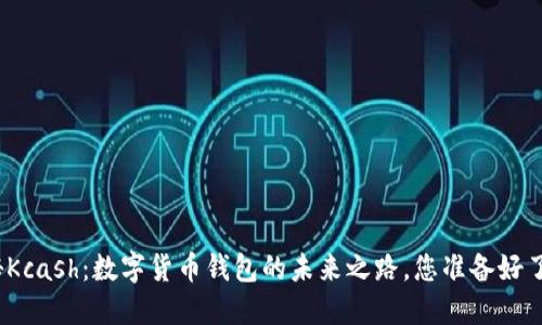 探秘Kcash：数字货币钱包的未来之路，您准备好了吗？