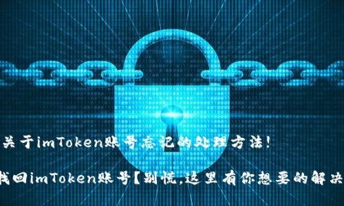 注意：关于imToken账号忘记的处理方法!

如何找回imToken账号？别慌，这里有你想要的解决方案！
