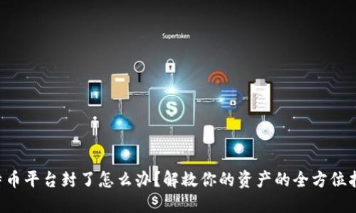 比特币平台封了怎么办？解救你的资产的全方位指南！