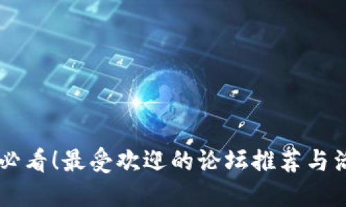 币圈爱好者必看！最受欢迎的论坛推荐与活跃社区分享