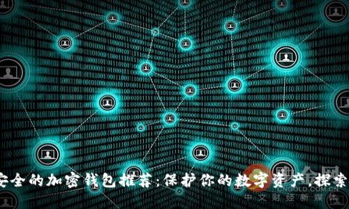 2023年最安全的加密钱包推荐：保护你的数字资产，探索每一个选择