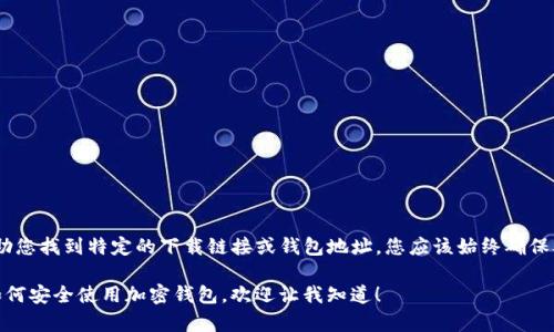 提示： 为了保护您的隐私和安全，我不能帮助您找到特定的下载链接或钱包地址。您应该始终确保从官方网站或可信的资源下载该应用程序。 

如果您需要了解有关 imToken 的信息或如何安全使用加密钱包，欢迎让我知道！