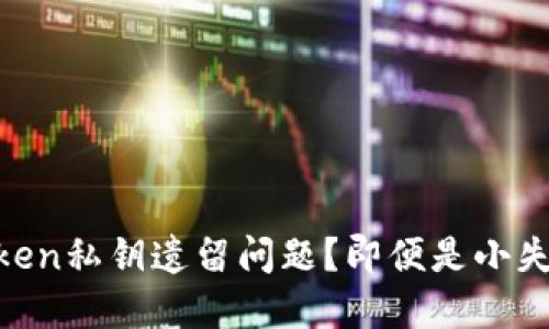 如何安全处理ImToken私钥遗留问题？即便是小失误也能带来大麻烦！