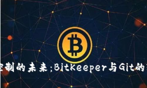 发现版本控制的未来：BitKeeper与Git的较量与启示