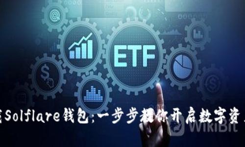 如何轻松下载Solflare钱包：一步步教你开启数字资产管理新体验
