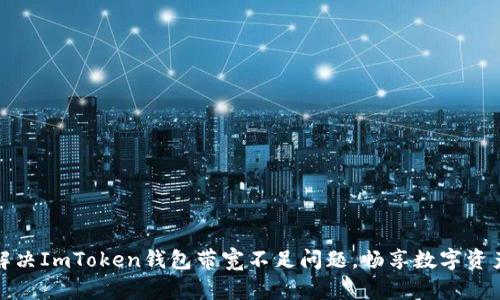 如何解决ImToken钱包带宽不足问题，畅享数字资产管理
