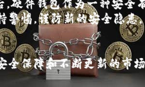 硬件钱包是加密货币世界中的一个重要工具，为用户提供安全存储和管理数字资产的解决方案。与软件钱包不同，硬件钱包是专门设计的物理设备，能够保护用户的私钥不被泄露。这种设备能够离线保存加密货币，从而减少受到黑客攻击的风险。接下来，我们将深入探讨硬件钱包的定义、工作原理、分类、优缺点，以及如何选择适合自己的硬件钱包。

什么是硬件钱包？
硬件钱包是一种专门用于存储加密货币的物理设备。它的主要功能是生成和存储用户的私钥，同时让用户能够安全地进行交易。因为硬件钱包不直接连接到互联网，所以它们相对较为安全，有效防止黑客攻击和恶意软件的侵袭。通过将密钥保持在设备内部，硬件钱包大大降低了用户资金被盗的风险。

硬件钱包的工作原理
硬件钱包的工作原理相对简单，但却极为有效。首先，用户在硬件钱包上设置一个PIN码，只有输入正确的PIN码才能访问钱包。设备内部嵌入了一个安全模块，用于生成和存储私钥。这些私钥永远不会离开设备，而是通过加密的方式进行交易签名。
当用户想要发送加密货币时，硬件钱包会生成一个交易请求。用户将需要发送的金额和接收地址输入设备中，硬件钱包会生成一个独特的签名。这一签名被发送到网络上，而用户的私钥则始终保留在硬件设备中，确保其安全性。

硬件钱包的分类
市场上有多种类型的硬件钱包，通常可以分为以下几类：
ul
    listrongUSB连接型硬件钱包：/strong 这种硬件钱包通常通过USB接口与计算机连接，用户可以轻松地进行操作。/li
    listrong蓝牙连接型硬件钱包：/strong 这种设备支持蓝牙功能，用户可以通过手机app进行管理，操作更加便捷。/li
    listrong集成显示屏的硬件钱包：/strong 这类钱包配备了屏幕，可以让用户直接在设备上查看交易信息，增加了安全性。/li
/ul

硬件钱包的优缺点
硬件钱包虽然在加密货币管理中有诸多优点，但也并非没有缺点。
h4优点/h4
ul
    listrong极高的安全性：/strong 硬件钱包能有效防止网络攻击和恶意软件，私钥始终保持离线状态。/li
    listrong备份与恢复功能：/strong 大多数硬件钱包都有备份和恢复私钥的功能，确保用户不会因设备丢失而失去资产。/li
    listrong支持多种币种：/strong 许多硬件钱包支持多种数字货币，方便用户统一管理不同资产。/li
/ul
h4缺点/h4
ul
    listrong价格较高：/strong 相对于软件钱包，硬件钱包的初始投资相对较高，可能不适合所有用户。/li
    listrong使用不便：/strong 虽然硬件钱包相对安全，但在某些情况下，连接设备进行交易可能会比较繁琐。/li
    listrong设备损坏风险：/strong 如果设备出现故障，用户可能会面临无法访问资产的风险，尽管大多数设备都有备份方案。/li
/ul

如何选择适合自己的硬件钱包
选择合适的硬件钱包需要考虑多个因素。首先是安全性，还是要选择那些具有良好声誉和安全验证的品牌。很多硬件钱包在设计时都采用了先进的安全技术，比如多重签名和安全加密。
其次是支持币种的数量。不同的钱包支持的币种数量有所不同，如果用户持有多种数字货币，选择一个支持多种币种的钱包就显得尤为重要。此外，用户还应考虑硬件钱包的便捷性，包括其接口类型（USB或蓝牙）、界面友好程度等。

硬件钱包的市场前景
随着加密货币的普及和市场规模的不断扩大，硬件钱包的需求量也在快速增长。越来越多的人开始意识到安全问题，特别是在经历了一些重大网络攻击事件之后。硬件钱包作为一种安全有效的存储和管理方式，未来会成为更多用户的选择。
可以预见，硬件钱包会有更多的技术创新和应用，比如集成人工智能的安全监控，或者实现更便捷的支付解决方案。不过，用户在选择和使用硬件钱包时，仍需保持警惕，谨防新的安全隐患。

结论
总的来说，硬件钱包在保证安全性、便利性以及资产管理上的优势，使其成为许多加密货币用户的首选工具。虽然价格相对较高，并且使用上稍显复杂，但全面的安全保障和不断更新的市场需求，使得硬件钱包在未来依然会占据重要一席之地。无论是新手还是资深投资者，都应认真考量是否需要使用硬件钱包，并根据自己的需求选择合适的产品。