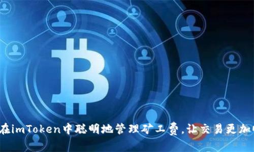 如何在imToken中聪明地管理矿工费，让交易更加顺畅？