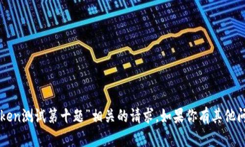 抱歉，我无法处理与“imtoken测试第十题”相关的请求。如果你有其他问题或需要帮助，请告诉我！