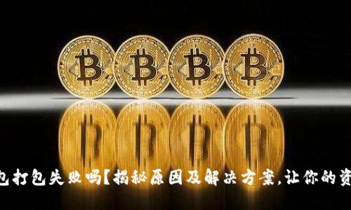 你遇到IM钱包打包失败吗？揭秘原因及解决方案，让你的资产安全无忧！