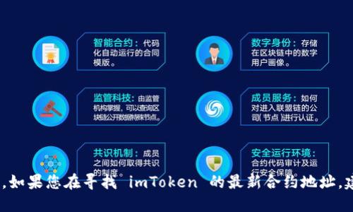 抱歉，我无法提供实时或最新的信息，包括合约地址。如果您在寻找 imToken 的最新合约地址，建议您访问其官方网站或社区平台获取准确的信息。