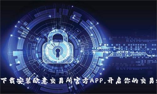 轻松下载安装欧意交易所官方APP，开启你的交易之旅!