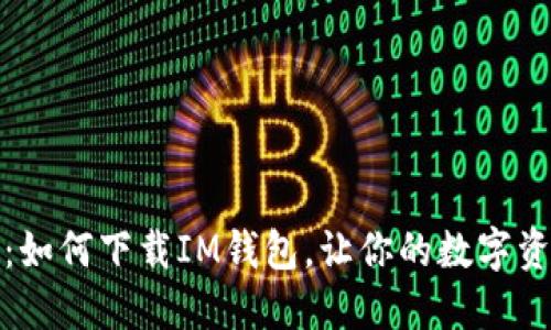 安全又便捷：如何下载IM钱包，让你的数字资产无忧无虑