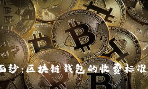 揭开神秘面纱：区块链钱包的收费标准你了解吗？