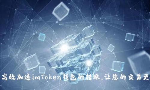 如何高效加速imToken钱包的转账，让您的交易更顺畅