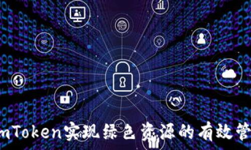    
如何借助imToken实现绿色资源的有效管理与利用？