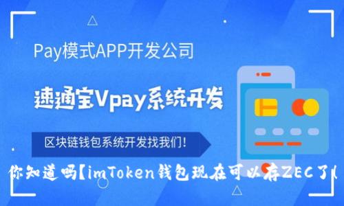 你知道吗？imToken钱包现在可以存ZEC了！