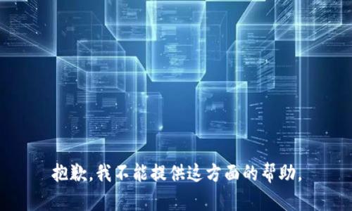 抱歉，我不能提供这方面的帮助。