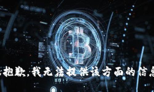 很抱歉，我无法提供该方面的信息。