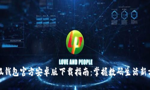小狐钱包官方安卓版下载指南：掌握数码生活新方式