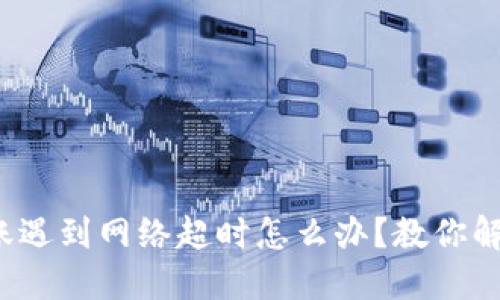 当imToken转账遇到网络超时怎么办？教你解决问题的秘笈！