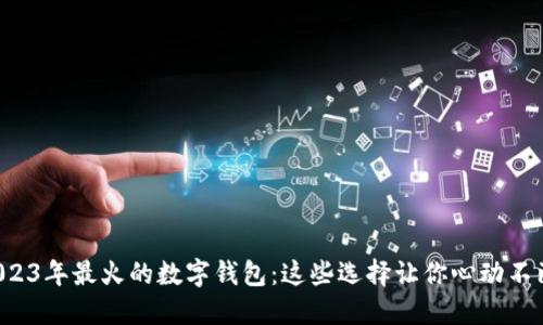 2023年最火的数字钱包：这些选择让你心动不已！