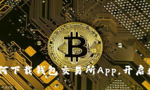 轻松上手：如何下载钱包交易所App，开启数字资产之旅