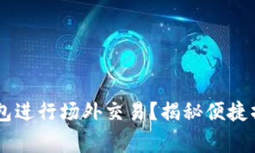 如何通过IM钱包进行场外交易？揭秘便捷操作与注意事项