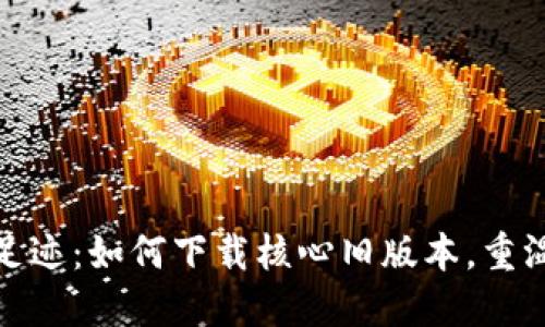 探索中本聪的足迹：如何下载核心旧版本，重温比特币的初心