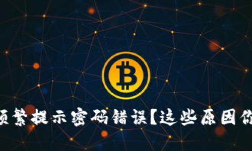 区块链钱包频繁提示密码错误？这些原因你一定要知道！