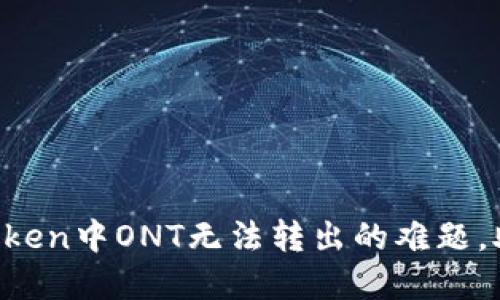 如何解决imToken中ONT无法转出的难题，助你顺利交易！