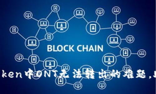 如何解决imToken中ONT无法转出的难题，助你顺利交易！
