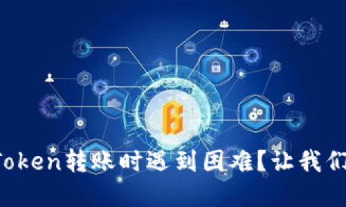 : 为什么你会在imToken转账时遇到困难？让我们一起解开这些疑惑！